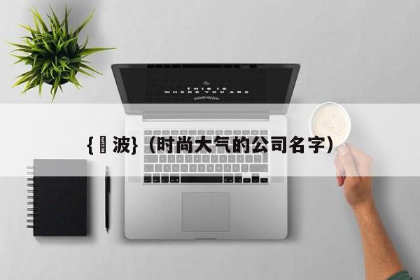 {賭波}(时尚大气的公司名字)