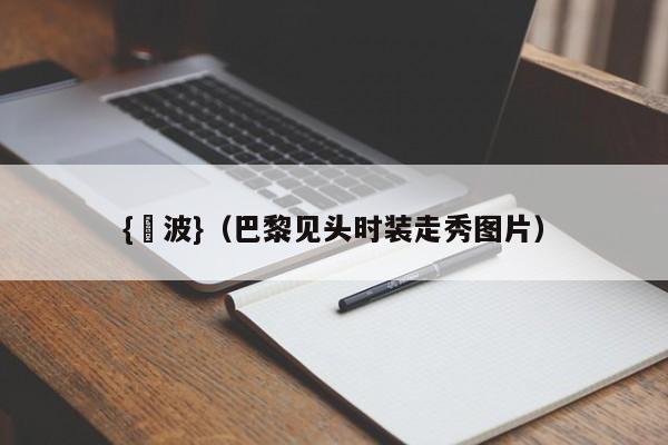 {賭波}(巴黎见头时装走秀图片)